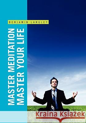 Master Meditation, Master Your Life Benjamin Langley 9781453560952