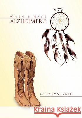 When I Have Alzheimer's Caryn Gale 9781453577424 Xlibris Corporation