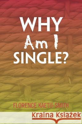 Why Am I Single? Florence Kaetu-Smith 9781453578452 Xlibris Corp. UK Sr