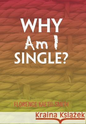 Why Am I Single? Florence Kaetu-Smith 9781453578469 Xlibris Corp. UK Sr