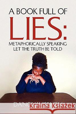 A Book Full of Lies: Metaphorically Speaking Let the Truth Be Told Wisemen, Da'non 9781453589908 Xlibris Corporation