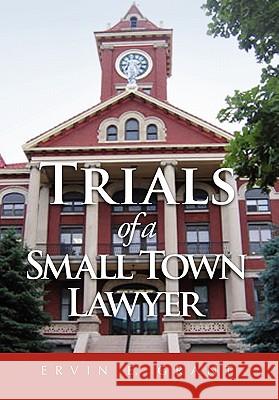 Trials of a Small Town Lawyer Ervin E. Grant 9781453595596 Xlibris Corporation