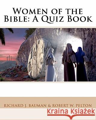 Women of the Bible: A Quiz Book Richard J. Bauman Robert W. Pelton 9781453602058 Createspace