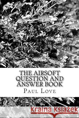 The Airsoft Question and Answer Book Paul Love 9781453627082 Createspace