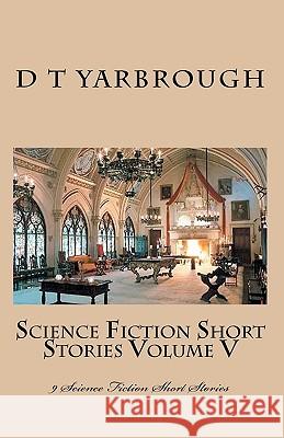 Science Fiction Short Stories Volume V: 9 Science Fiction Short Stories D. T. Yarbrough 9781453630969 Createspace