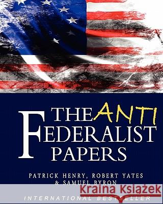 The Anti-Federalist Papers Patrick Henry Samuel Byron Robert Yates 9781453631348 Createspace