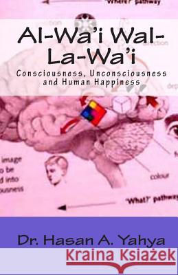 Al-Wa'i Wal-La-Wa'i: Consciousness, Unconsciousness and Human Happiness Dr Hasan a. Yahya 9781453667774 Createspace