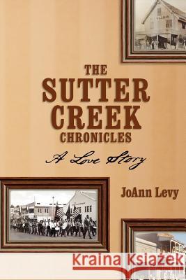 The Sutter Creek Chronicles: A Love Story Joann Levy 9781453673683 Createspace