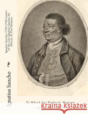 Ignatius Sancho, 1729-1780 Letters of the Late Ignatius Sancho, An African. In Two Volumes.: To Which Are Prefixed, Memoirs of His Life. Vol. II Nichols, J. 9781453725375 Createspace