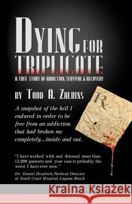 Dying for Triplicate: A True Story of Addiction, Survival & Recovery Todd A. Zalkins 9781453728031 Createspace