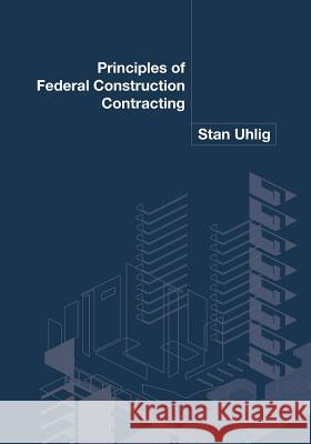 Principles of Federal Construction Contracting Stan Uhlig 9781453734308 Createspace