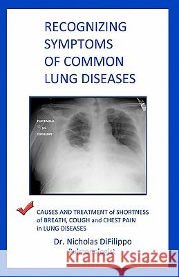 Recognizing Symptoms of Common Lung Diseases: Causes and Treatment of Shortness of Breath, Cough, and Chest Pain in Lung Diseases Dr Nicholas Difilippo 9781453753521 Createspace