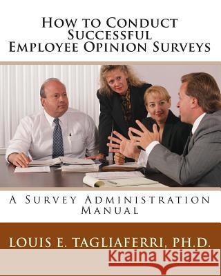 How to Conduct Successful Employee Opinion Surveys: A Survey Administration Manual for Executives, Managers and HRD Professionals Tagliaferri, Louis E. 9781453754702 Createspace