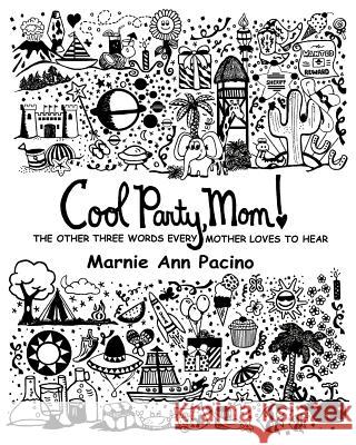Cool Party, Mom!: The Other Three Words Every Mother Loves to Hear Marnie Ann Pacino Marnie Ann Pacino 9781453766637 Createspace