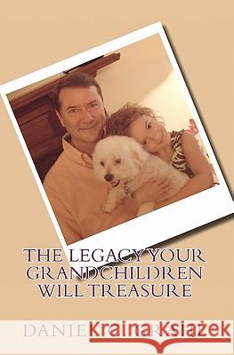 The Legacy Your Grandchildren Will Treasure Daniel C. Grahl Kathy Ide Kathy Ide 9781453773048 Createspace