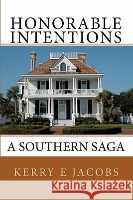 Honorable Intentions: A Southern Saga Kerry E. Jacobs 9781453778432 Createspace