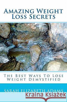 Amazing Weight Loss Secrets: The Best Ways to Lose Weight Demystified Sarah Elizabeth Adams 9781453787939