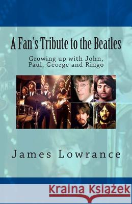 A Fan's Tribute to the Beatles: Growing up with John, Paul, George and Ringo Lowrance, James M. 9781453794586 Createspace