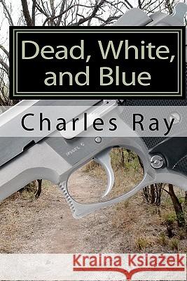Dead, White, and Blue Charles Ray Charles Ray 9781453796016 Createspace
