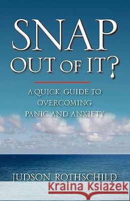 Snap Out Of It?: A Quick Guide To Overcoming Panic and Anxiety Rothschild, Judson 9781453802922