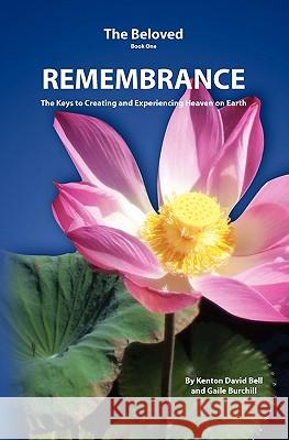 Remembrance: The Keys to Creating and Experiencing Heaven on Earth Kenton David Bell Gaile Burchill 9781453808955