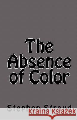 The Absence of Color Stephen Stroud 9781453815656