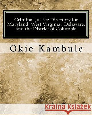 Criminal Justice Directory for Maryland, West Virginia, Delaware, and the District of Columbia: Federal, State, and Local Courts, Police and Sheriffs' Okie Kambule Lebo Kambule 9781453815977 Createspace