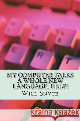 My Computer Talks a Whole New Language. Help!: an un-geeky computer wordlist of 200 words and phrases Smyth, Will 9781453825853