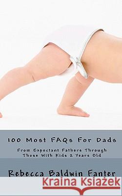 100 Most FAQs For Dads: From Expectant Fathers Through Dads With Kids 2 Years Old Fanter, Rebecca Baldwin 9781453830864 Createspace
