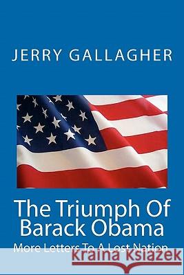The Triumph Of Barack Obama: More Letters To A Lost Nation Gallagher, Jerry 9781453831663 Createspace