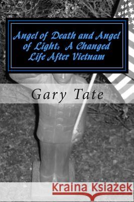 Angel of Death and Angel of Light A Changed Life After Vietnam: A Life Changed Tate, Gary 9781453831977 Createspace Independent Publishing Platform