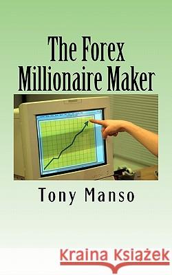 The Forex Millionaire Maker: How to grow your $500 forex account into $1000000 in as little as 3 years Manso, Tony 9781453839225