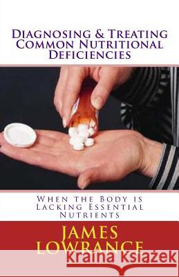 Diagnosing & Treating Common Nutritional Deficiencies: When the Body is Lacking Essential Nutrients Lowrance, James M. 9781453839959 Createspace