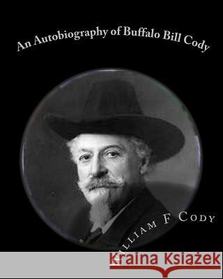 An Autobiography of Buffalo Bill Cody William F. Cody Tom Thomas 9781453846407 Createspace