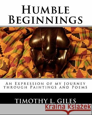 Humble Beginnings: An Expression of my Journey through Paintings and Poems Giles, Timothy L. 9781453849262 Createspace