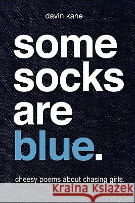 Some Socks Are Blue: Cheesy poems about chasing girls. Kane, Davin 9781453854341 Createspace