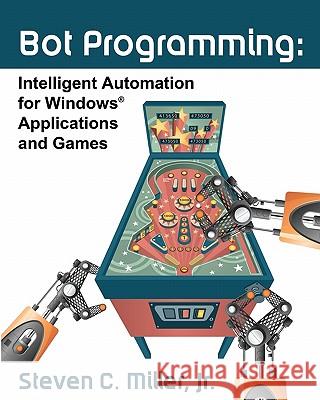 Bot Programming: Intelligent Automation For Windows Applications And Games Miller Jr, Steven C. 9781453855966 Createspace