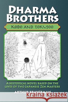 Dharma Brothers Kodo and Tokujoo: A Historical Novel Based On The Lives Of Two Japanese Zen Masters Braverman, Arthur 9781453861530 Createspace
