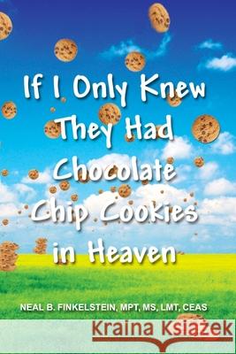 If I Only Knew They Had Chocolate Chip Cookies in Heaven Mpt Neal B. Finkelstein 9781453861745