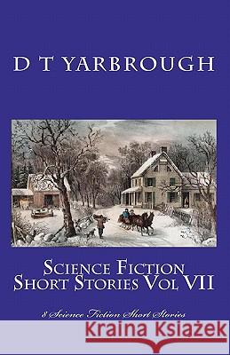 Science Fiction Short Stories Vol VII: 8 Science Fiction Short Stories D. T. Yarbrough 9781453878491 Createspace