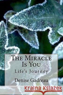 The Miracle Is You: Life's Journey Denise Gadreau 9781453879900 Createspace
