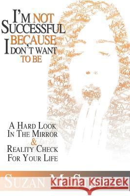 I'm Not Successful Because I Don't Want To Be: A Hard Look In The Mirror & A Reality Check For Your Life Stroud, Suzan M. 9781453884041