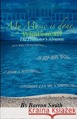 My Music is Done. What's Next?: The Promoter's Almanac Smith, Barron 9781453890714 Createspace