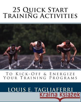 25 Quick Start Training Activities: To Kick-Off & Energize Your Training Programs Louis E. Tagliaferri 9781453899465 Createspace