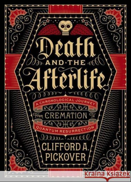 Death and the Afterlife: A Chronological Journey, from Cremation to Quantum Resurrection Clifford A. Pickover 9781454914341 Union Square & Co.