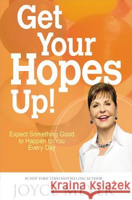 Get Your Hopes Up!: Expect Something Good to Happen to You Every Day Joyce Meyer 9781455517312 Faithwords