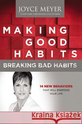 Making Good Habits, Breaking Bad Habits: 14 New Behaviors That Will Energize Your Life Joyce Meyer 9781455517381 Faithwords