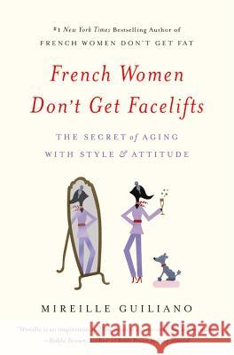 French Women Don't Get Facelifts: The Secret of Aging with Style & Attitude Mireille Guiliano 9781455524105 Grand Central Publishing