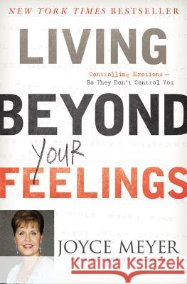 Living Beyond Your Feelings: Controlling Emotions So They Don't Control You Joyce Meyer 9781455549115 Faithwords