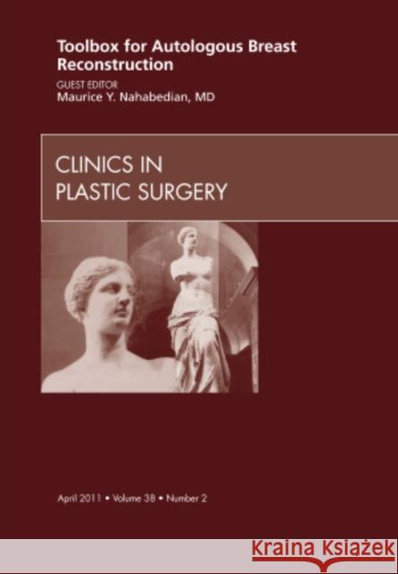 Toolbox for Autologous Breast Reconstruction, an Issue of Clinics in Plastic Surgery: Volume 38-2 Nahabedian, Maurice Y. 9781455709823 W.B. Saunders Company